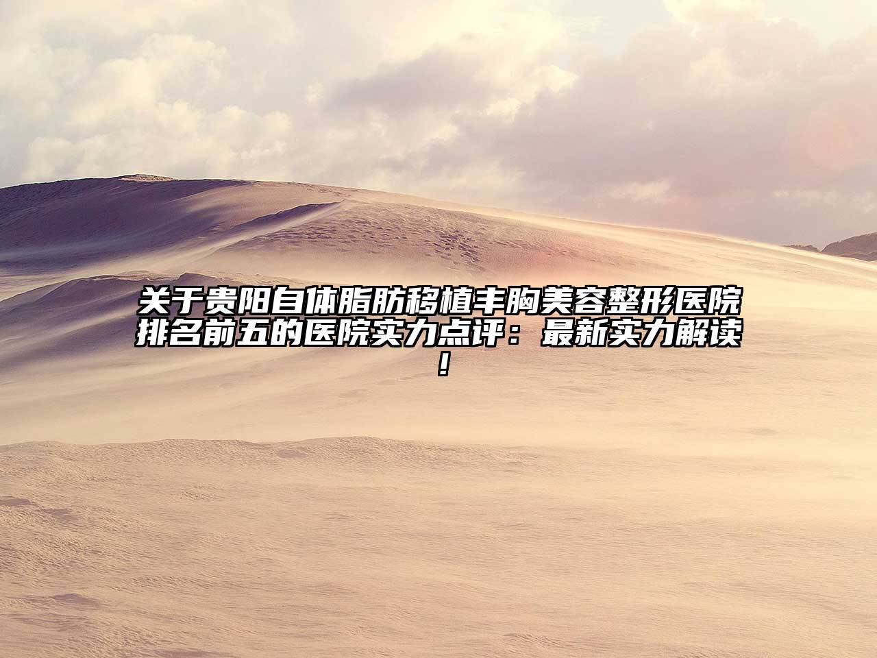 贵阳自体脂肪移植丰胸美容整形医院排名前五的医院实力点评：最新实力解读！