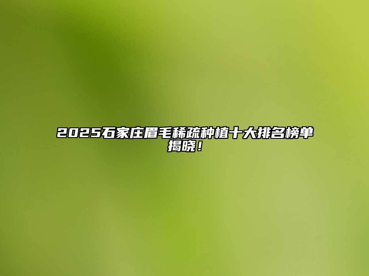 2025石家庄眉毛稀疏种植十大排名榜单揭晓！