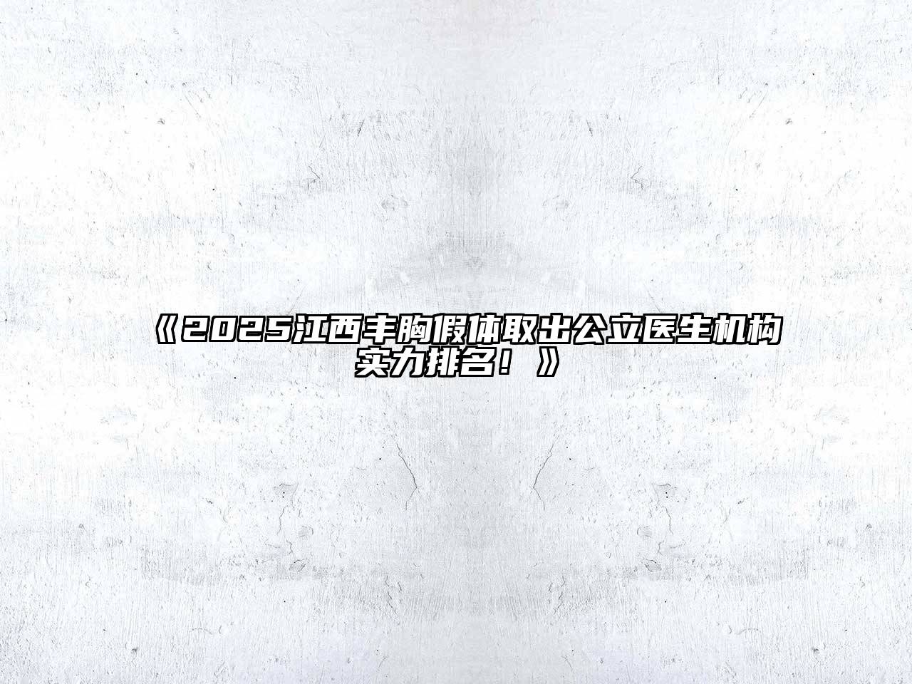 2025江西丰胸假体取出公立医生机构实力排名！