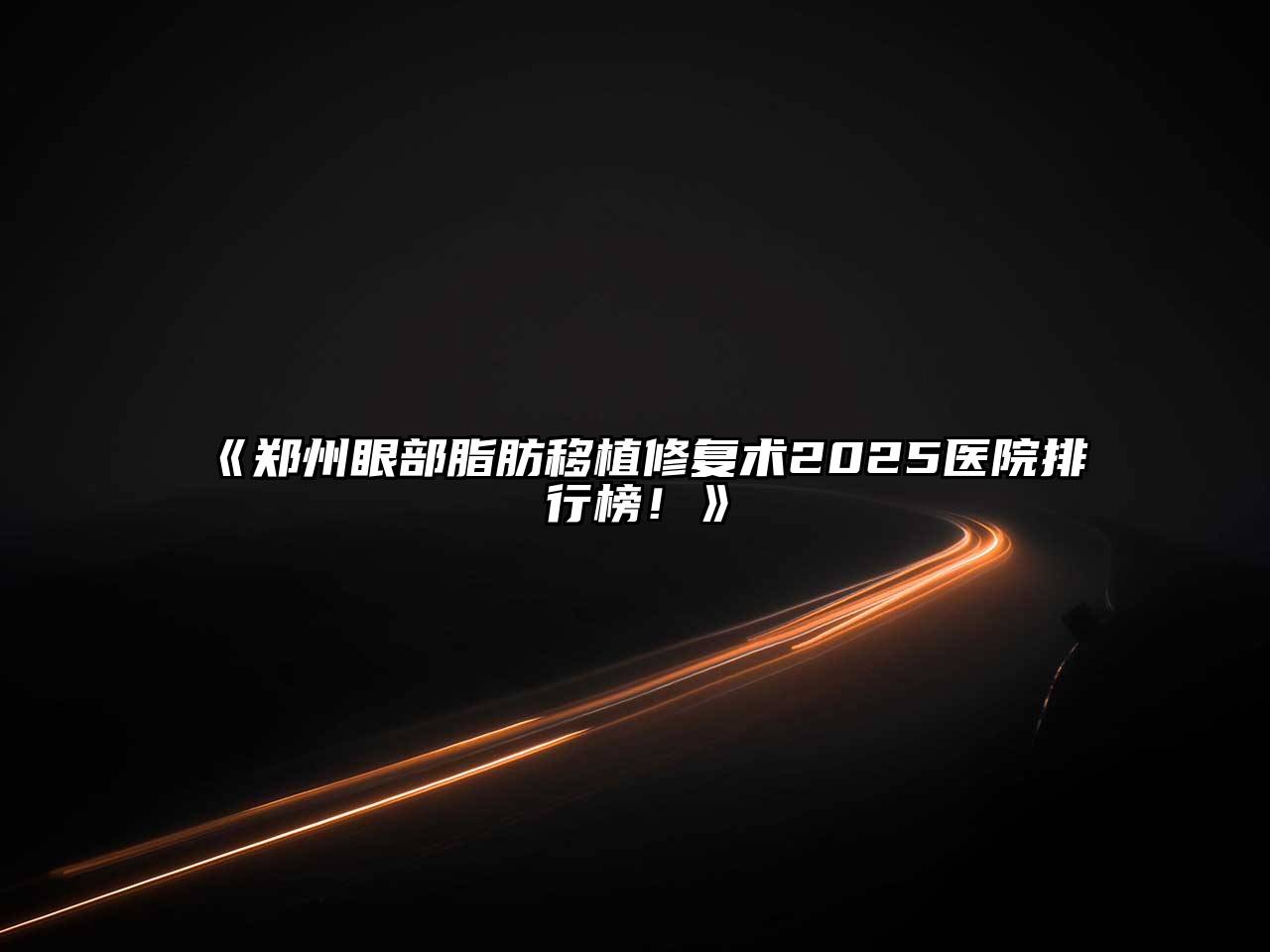 郑州眼部脂肪移植修复术2025医院排行榜！