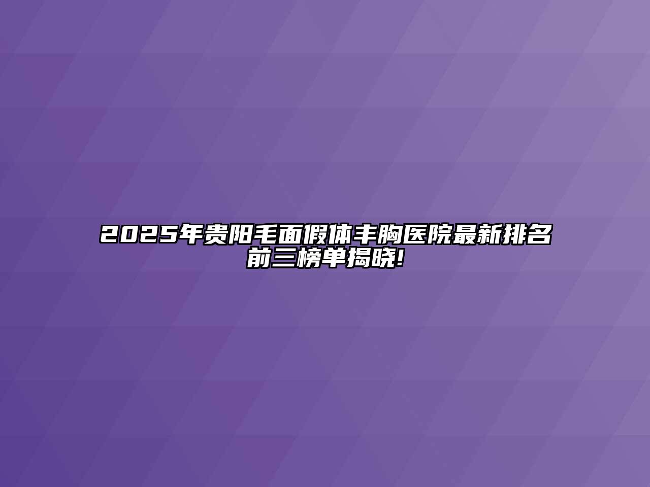 2025年贵阳毛面假体丰胸医院最新排名前三榜单揭晓!