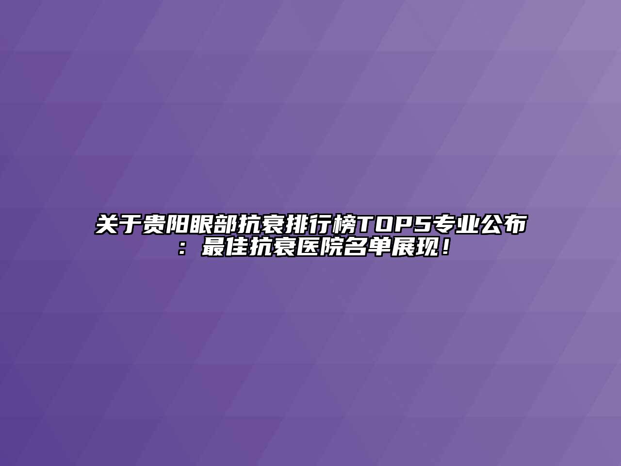 贵阳眼部抗衰排行榜TOP5专业公布：最佳抗衰医院名单展现！