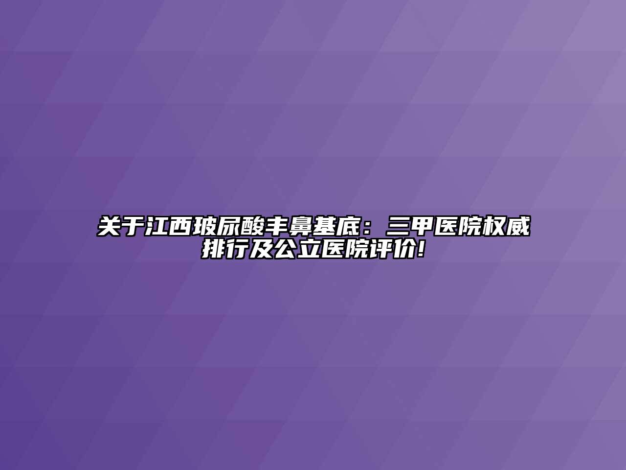 江西玻尿酸丰鼻基底：三甲医院权威排行及公立医院评价!