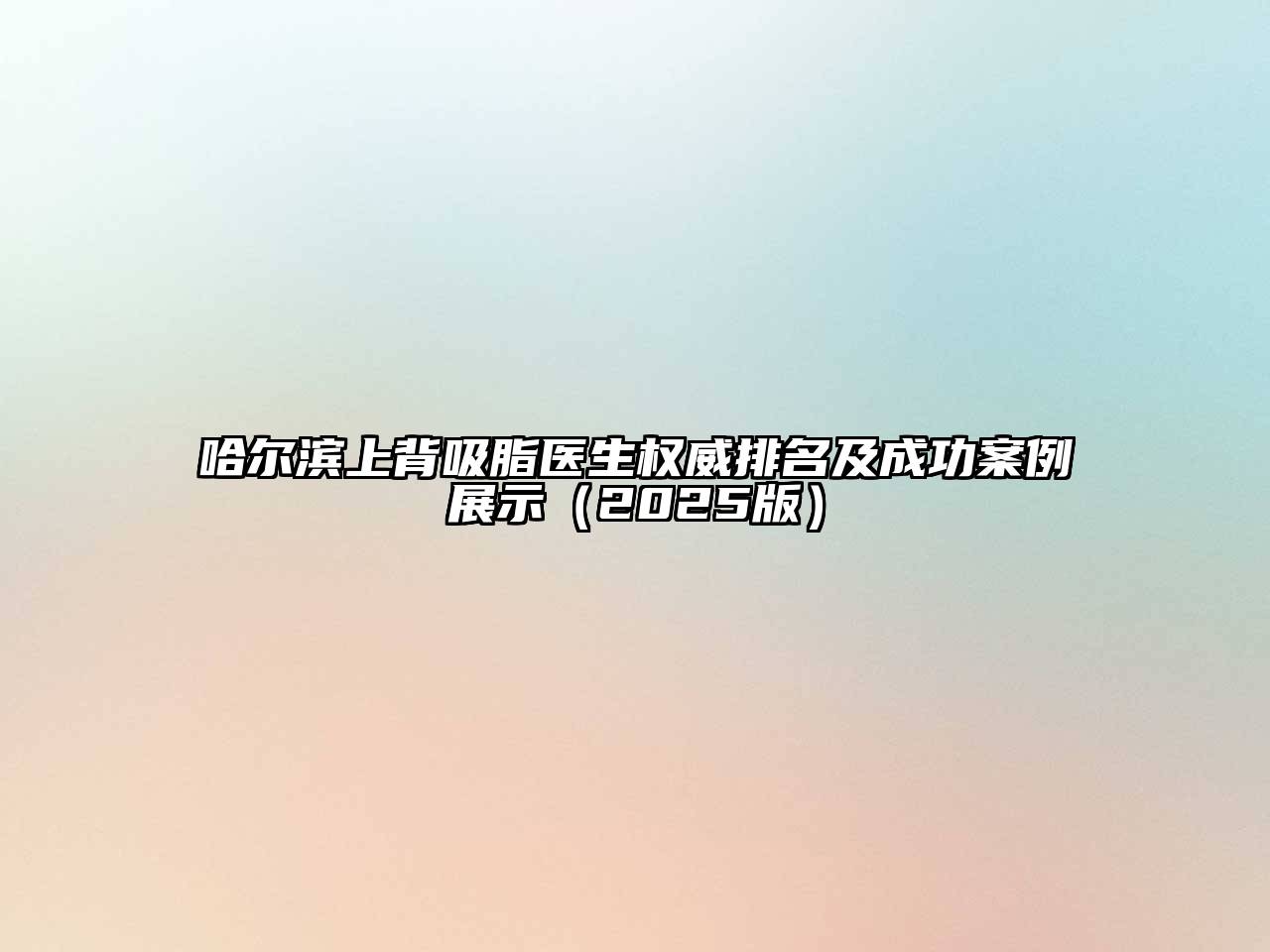 哈尔滨上背吸脂医生权威排名及成功案例展示2025年