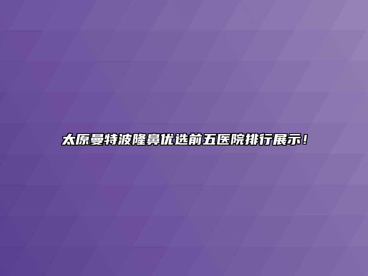 太原曼特波隆鼻优选前五医院排行展示！