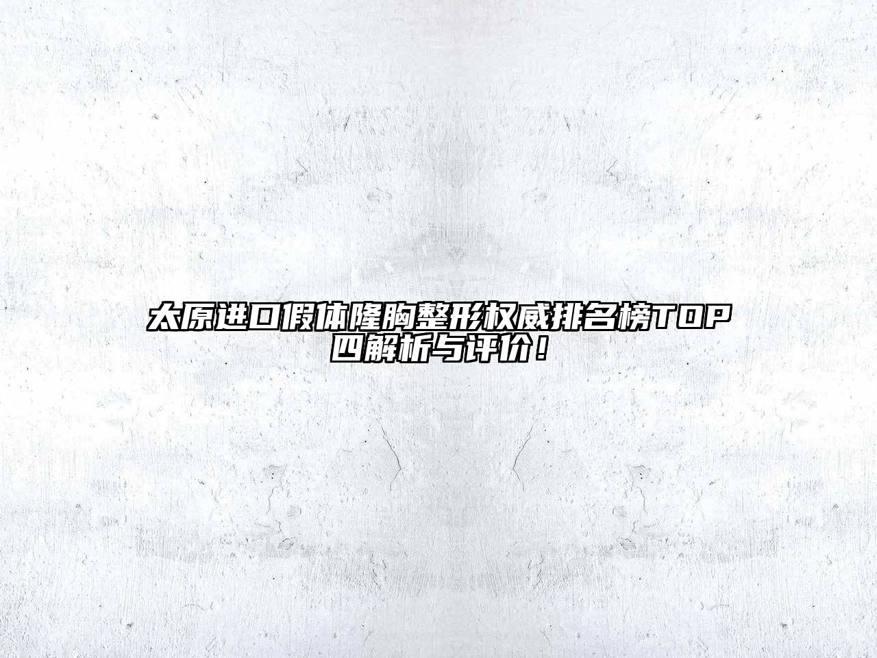 太原进口假体隆胸整形权威排名榜TOP四解析与评价！