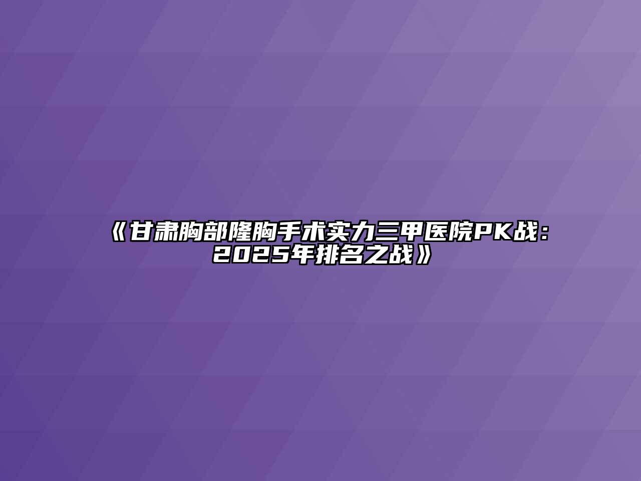 甘肃胸部隆胸手术实力三甲医院PK战：2025年排名之战