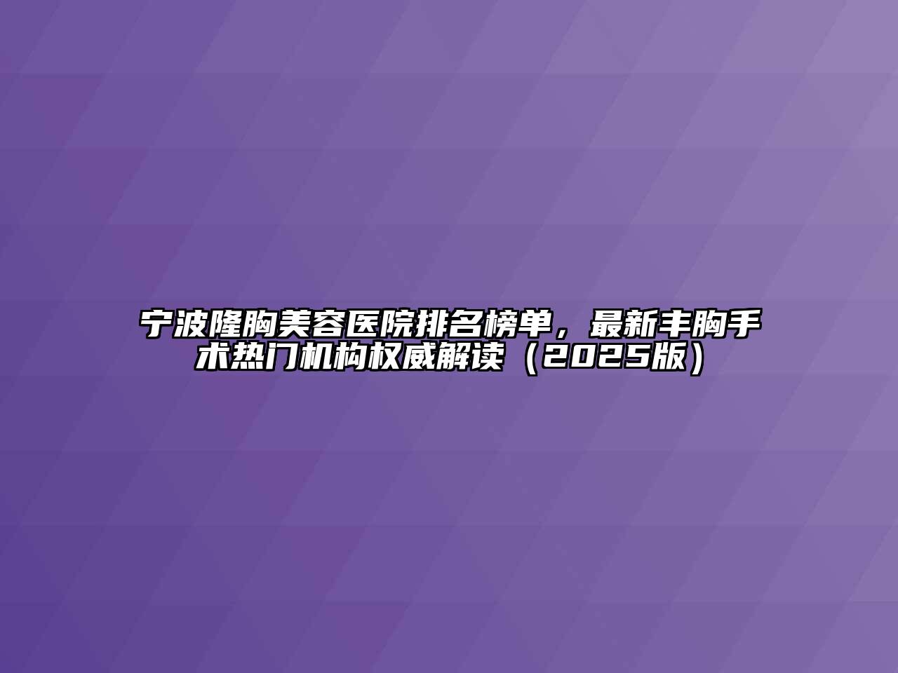 宁波隆胸美容医院排名榜单，最新丰胸手术热门机构权威解读2025年