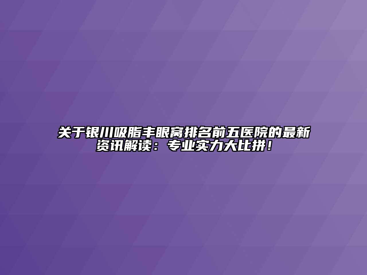 银川吸脂丰眼窝排名前五医院的最新资讯解读：专业实力大比拼！