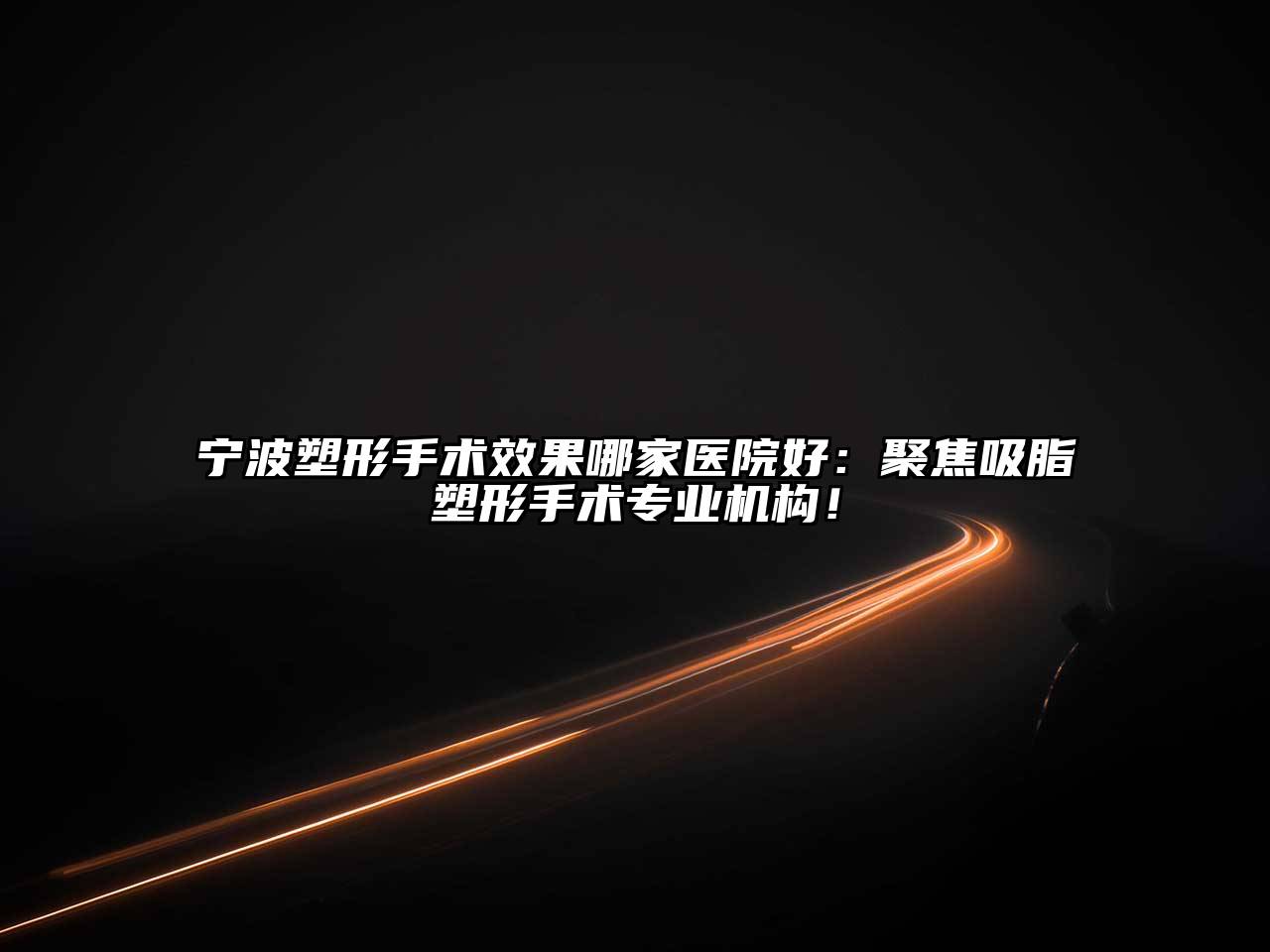 宁波塑形手术效果哪家医院好：聚焦吸脂塑形手术专业机构！