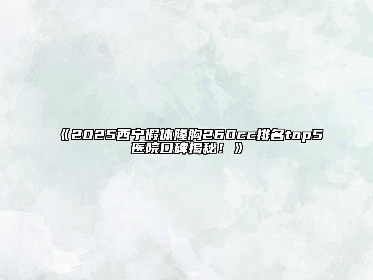 2025西宁假体隆胸260cc排名top5医院口碑揭秘！