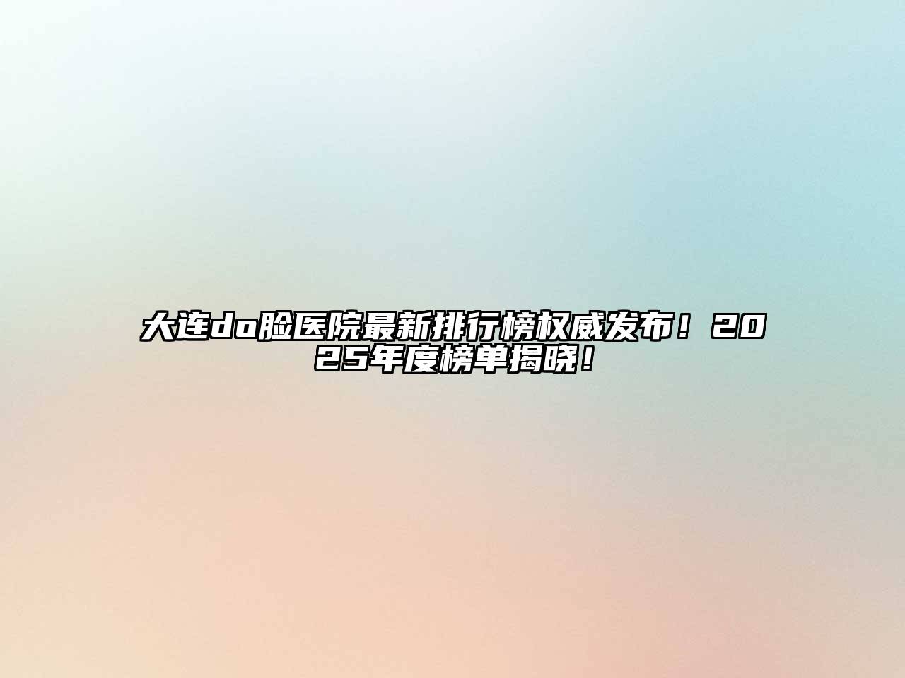 大连do脸医院最新排行榜权威发布！2025年度榜单揭晓！