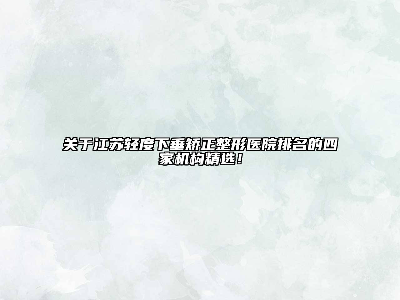 江苏轻度下垂矫正整形医院排名的四家机构精选！