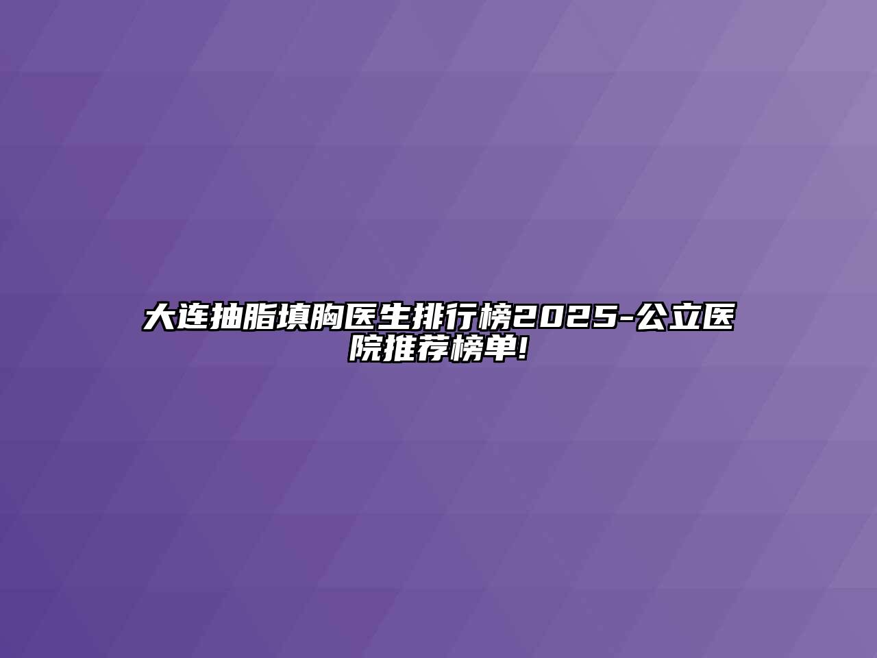 大连抽脂填胸医生排行榜2025-公立医院推荐榜单!