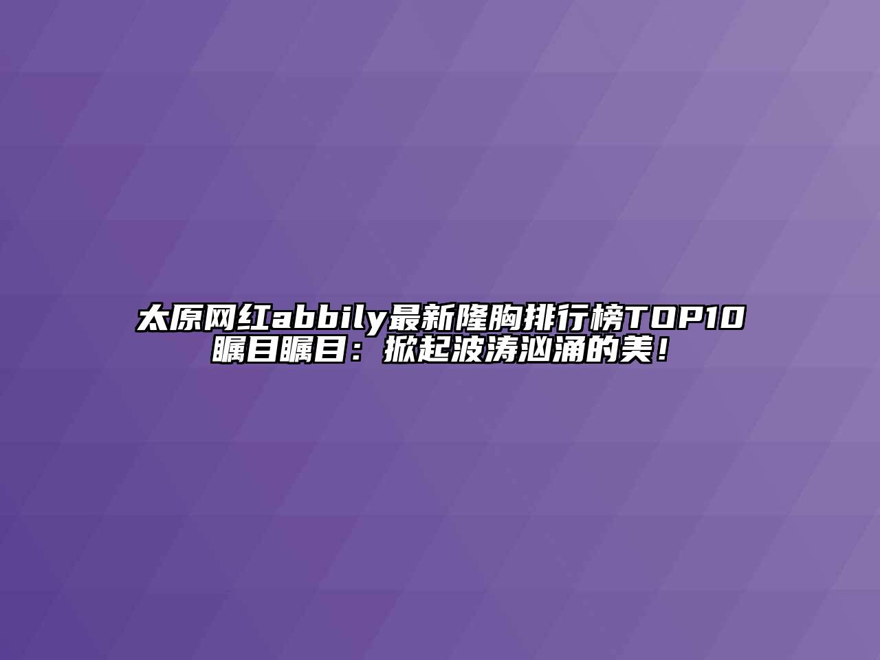 太原网红abbily最新隆胸排行榜TOP10瞩目瞩目：掀起波涛汹涌的美！