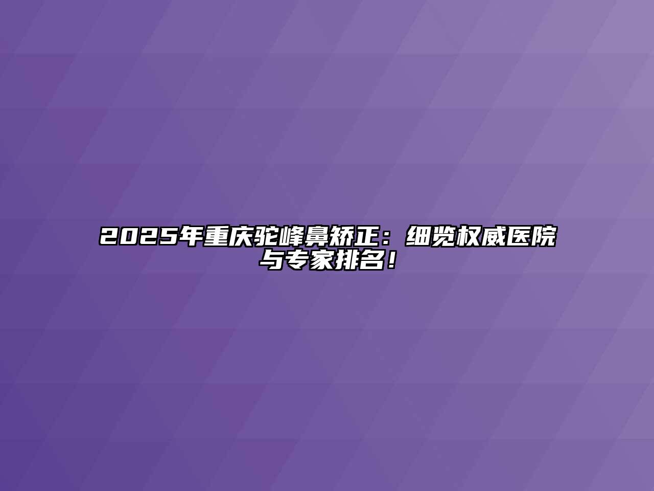 2025年重庆驼峰鼻矫正：细览权威医院与专家排名！