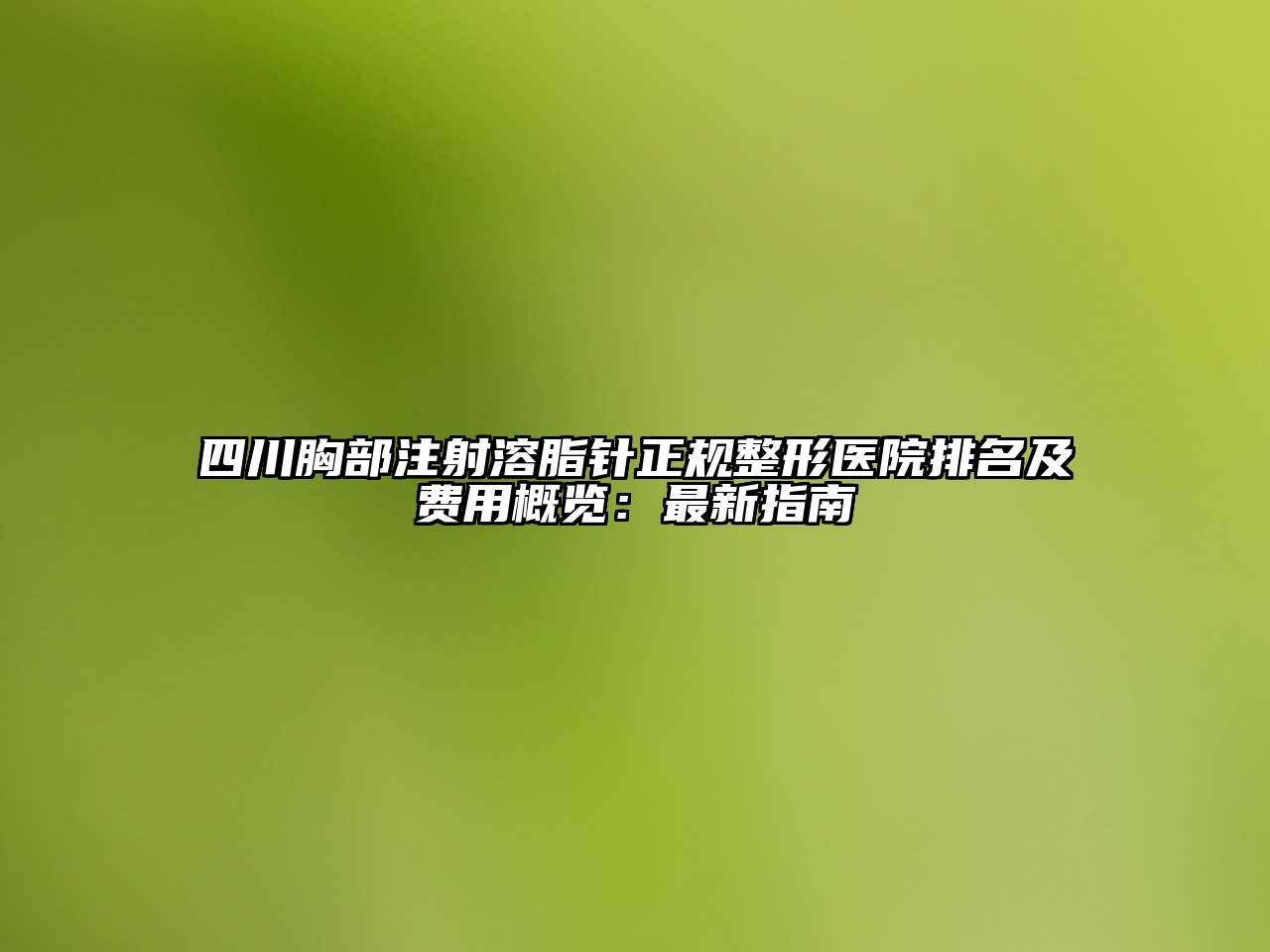 四川胸部注射溶脂针正规整形医院排名及费用概览：最新指南
