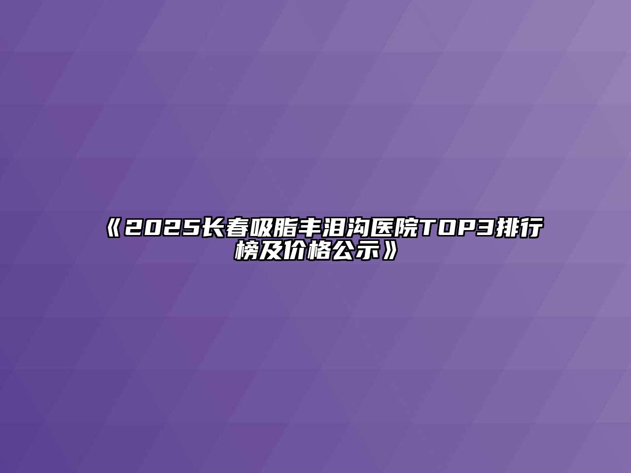 2025长春吸脂丰泪沟医院TOP3排行榜及价格公示