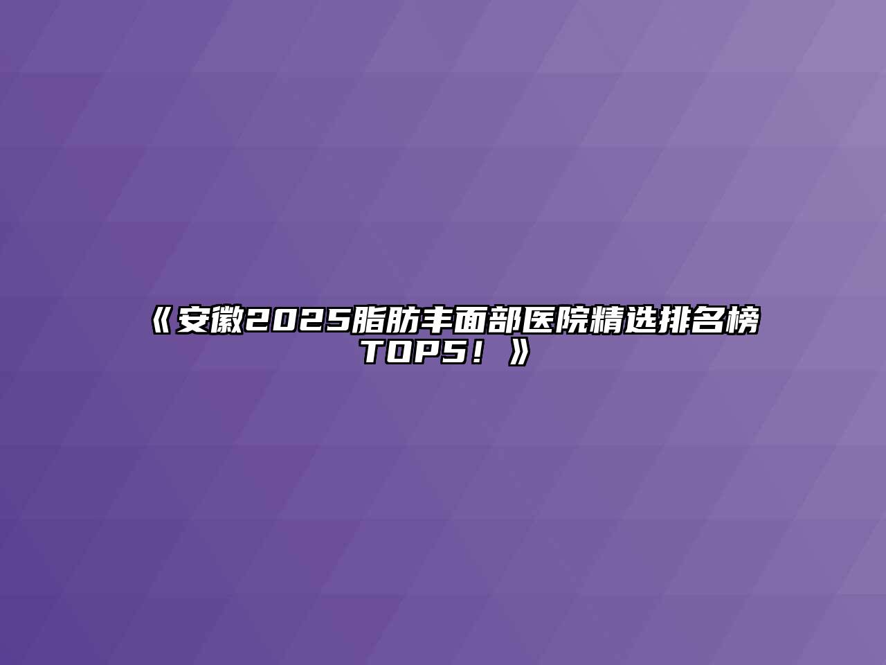 安徽2025脂肪丰面部医院精选排名榜TOP5！