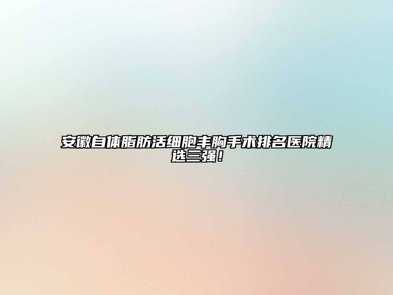安徽自体脂肪活细胞丰胸手术排名医院精选三强！