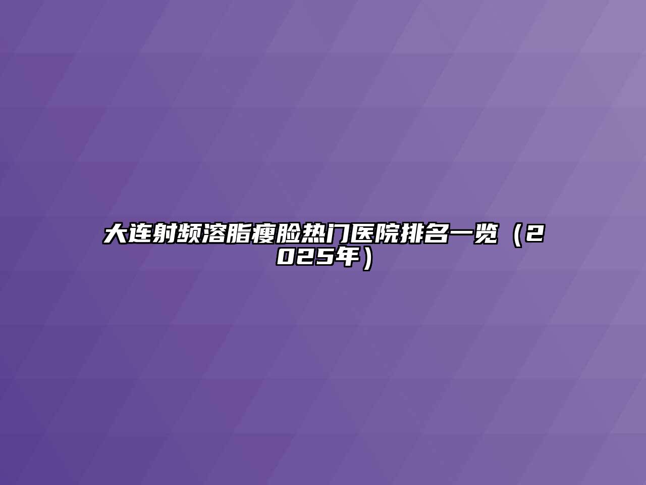 大连射频溶脂瘦脸热门医院排名一览（2025年）