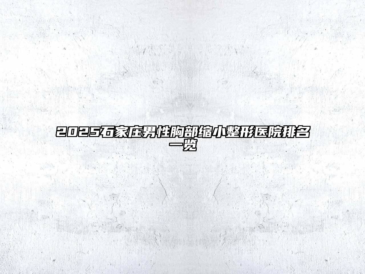 2025石家庄男性胸部缩小整形医院排名一览