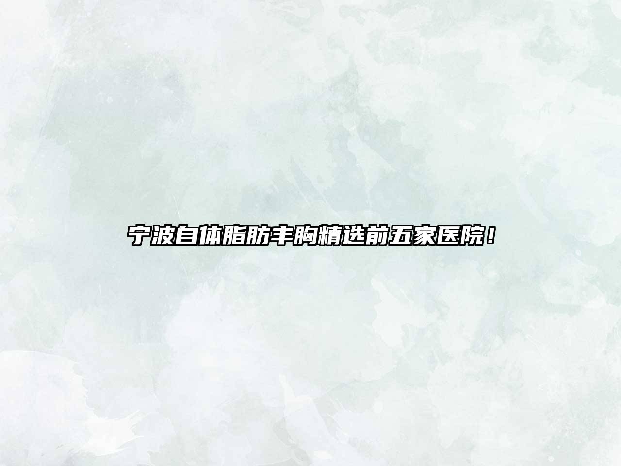 宁波自体脂肪丰胸精选前五家医院！