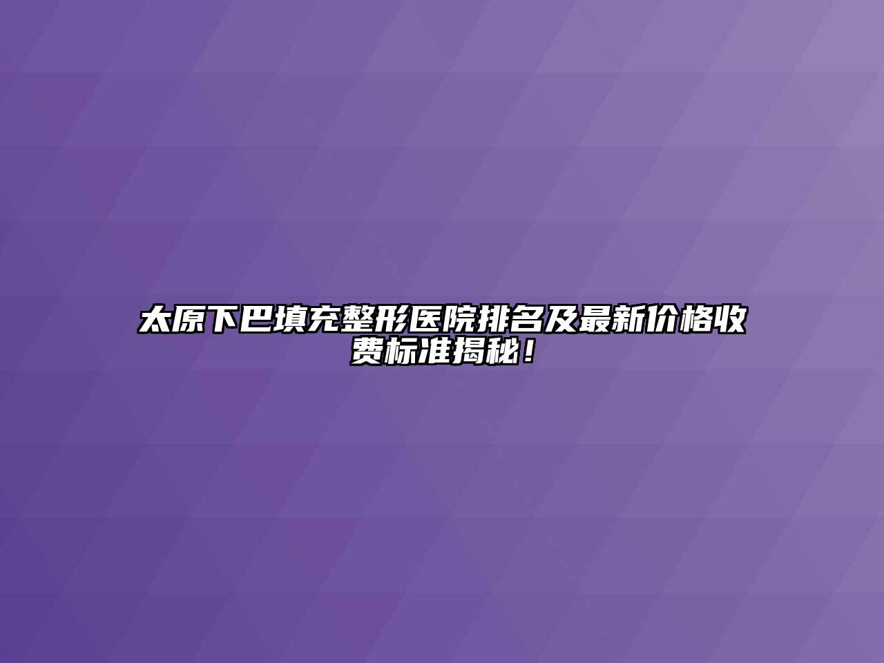太原下巴填充整形医院排名及最新价格收费标准揭秘！