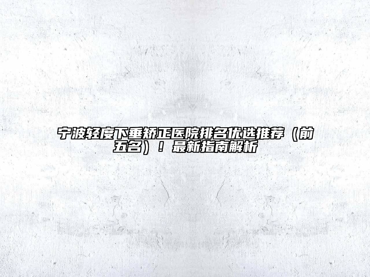 宁波轻度下垂矫正医院排名优选推荐（前五名）！最新指南解析