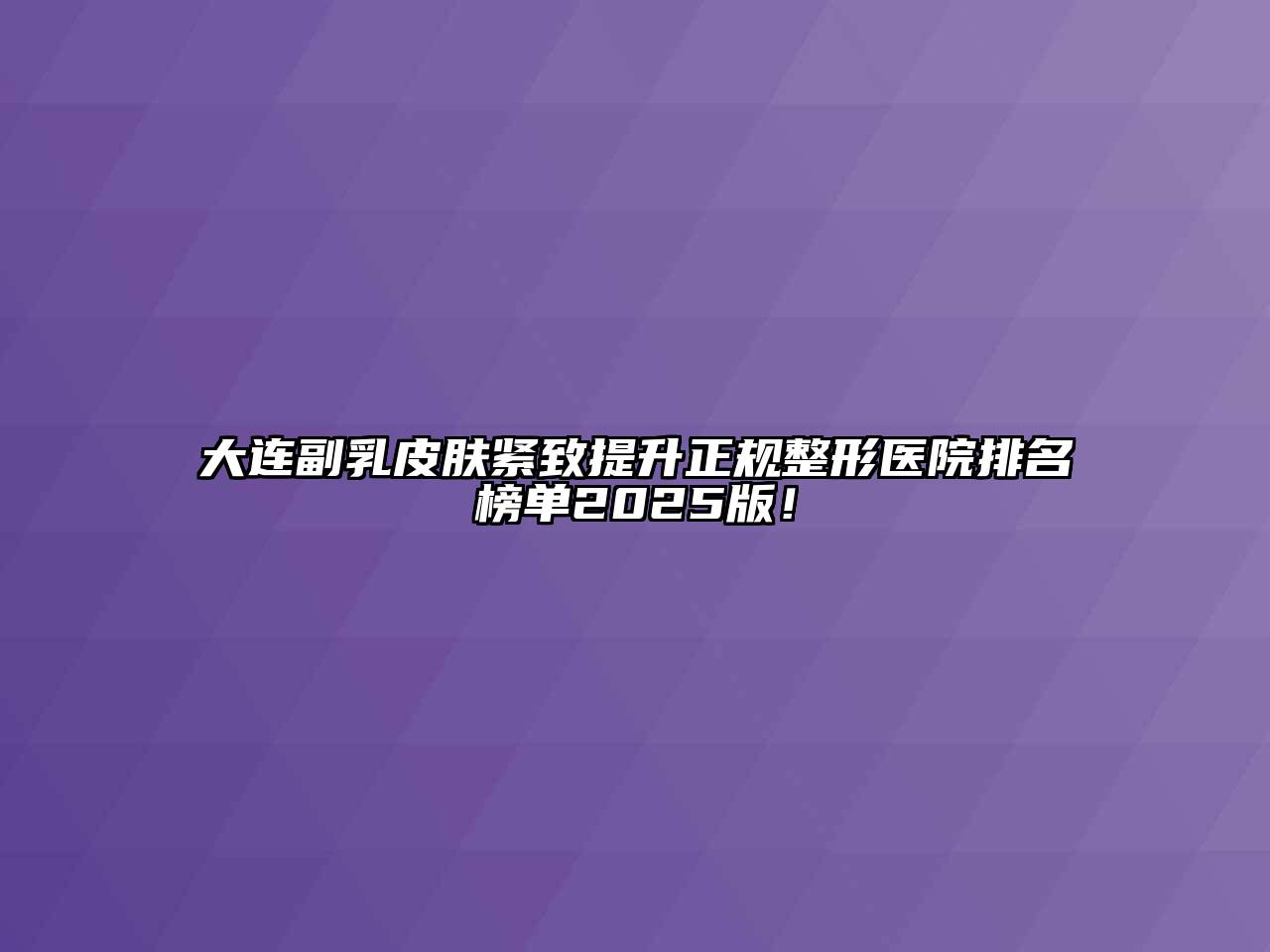 大连副乳皮肤紧致提升正规整形医院排名榜单2025版！