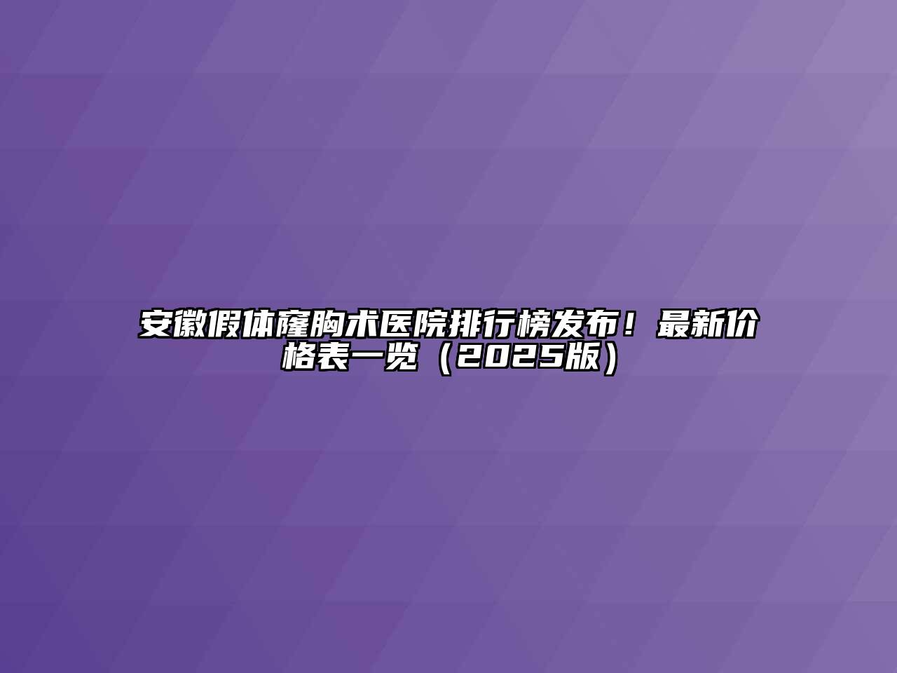 安徽假体窿胸术医院排行榜发布！最新价格表一览2025年