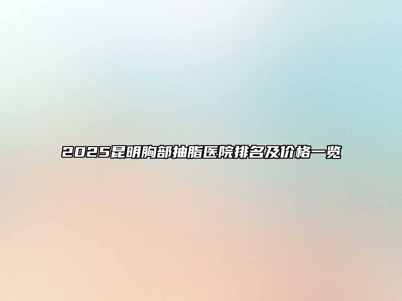 2025昆明胸部抽脂医院排名及价格一览