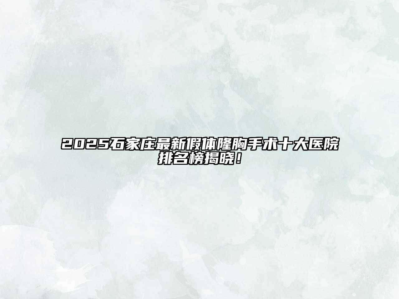 2025石家庄最新假体隆胸手术十大医院排名榜揭晓！
