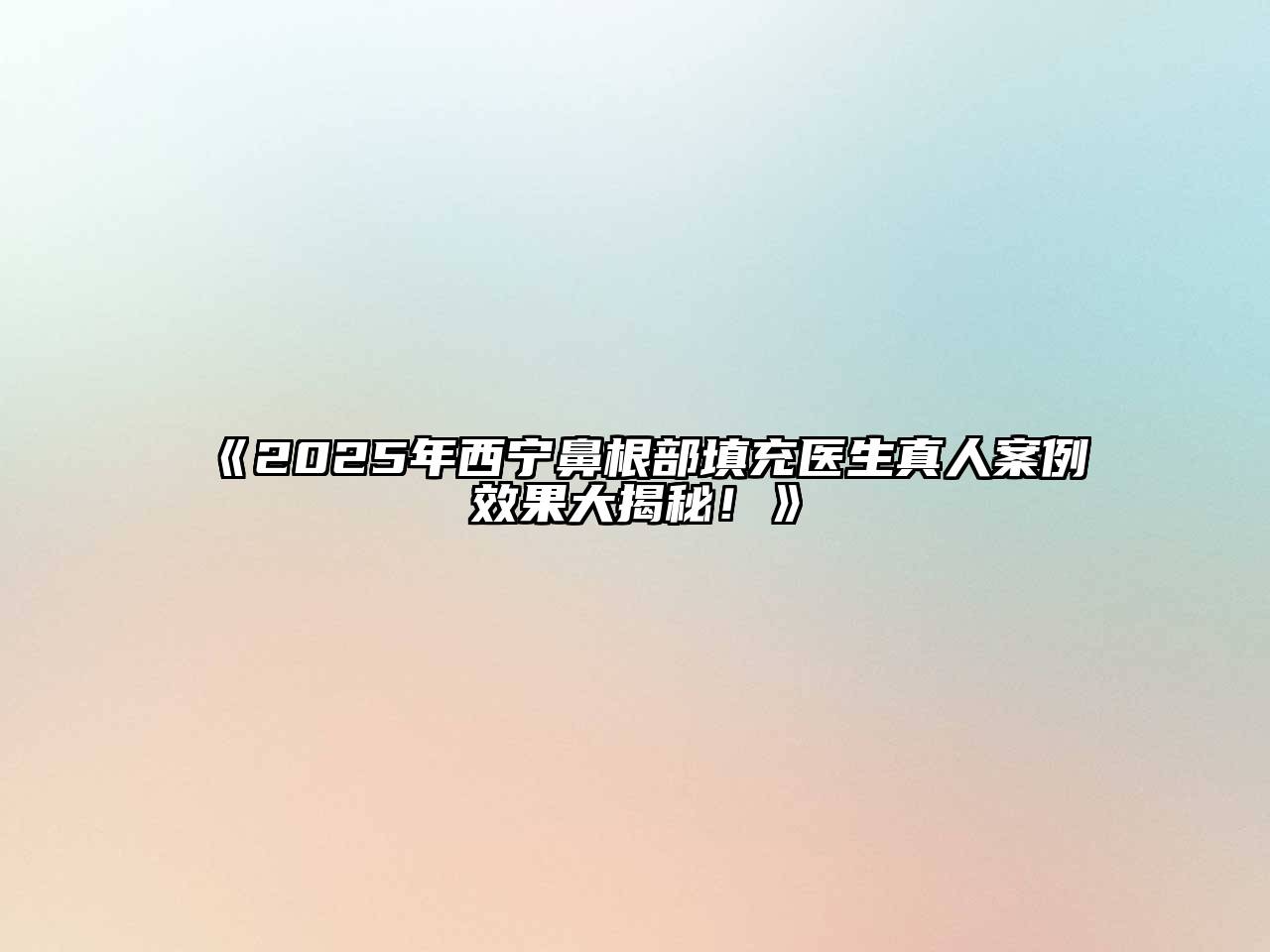 2025年西宁鼻根部填充医生真人案例效果大揭秘！