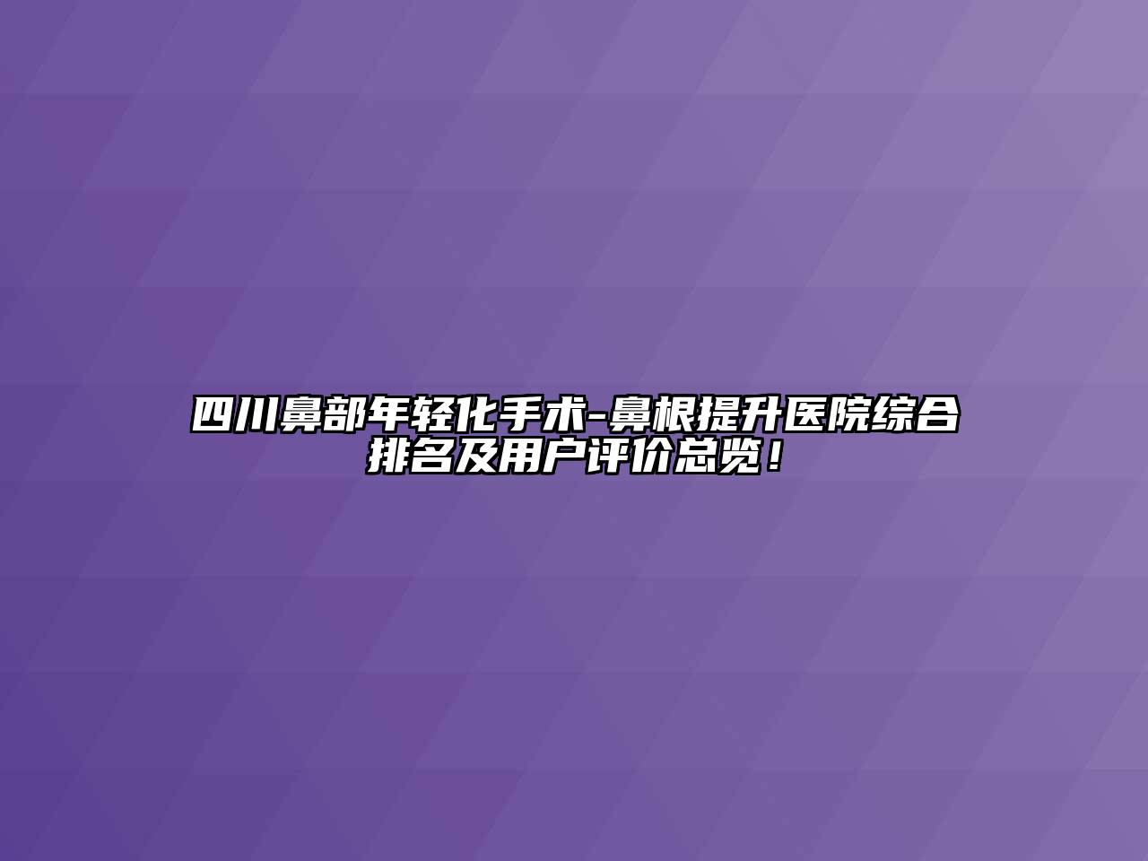 四川鼻部年轻化手术-鼻根提升医院综合排名及用户评价总览！