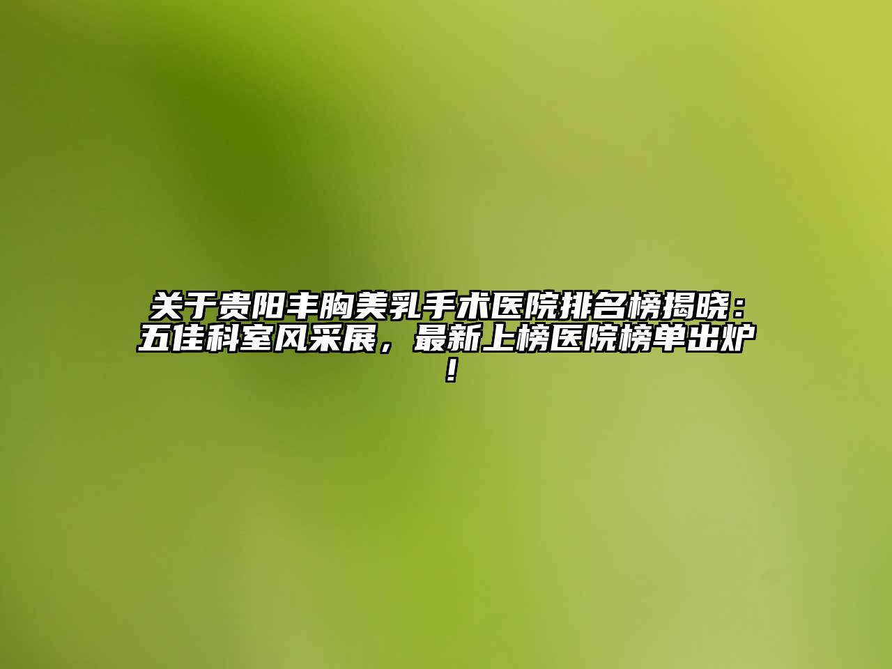 贵阳丰胸美乳手术医院排名榜揭晓：五佳科室风采展，最新上榜医院榜单出炉！