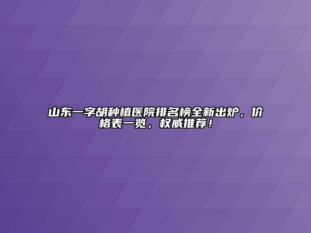 山东一字胡种植医院排名榜全新出炉，价格表一览，权威推荐！