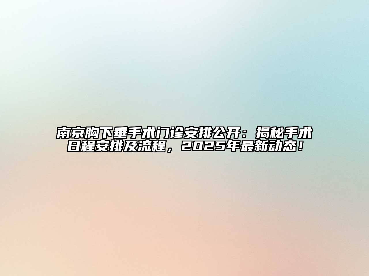 南京胸下垂手术门诊安排公开：揭秘手术日程安排及流程，2025年最新动态！