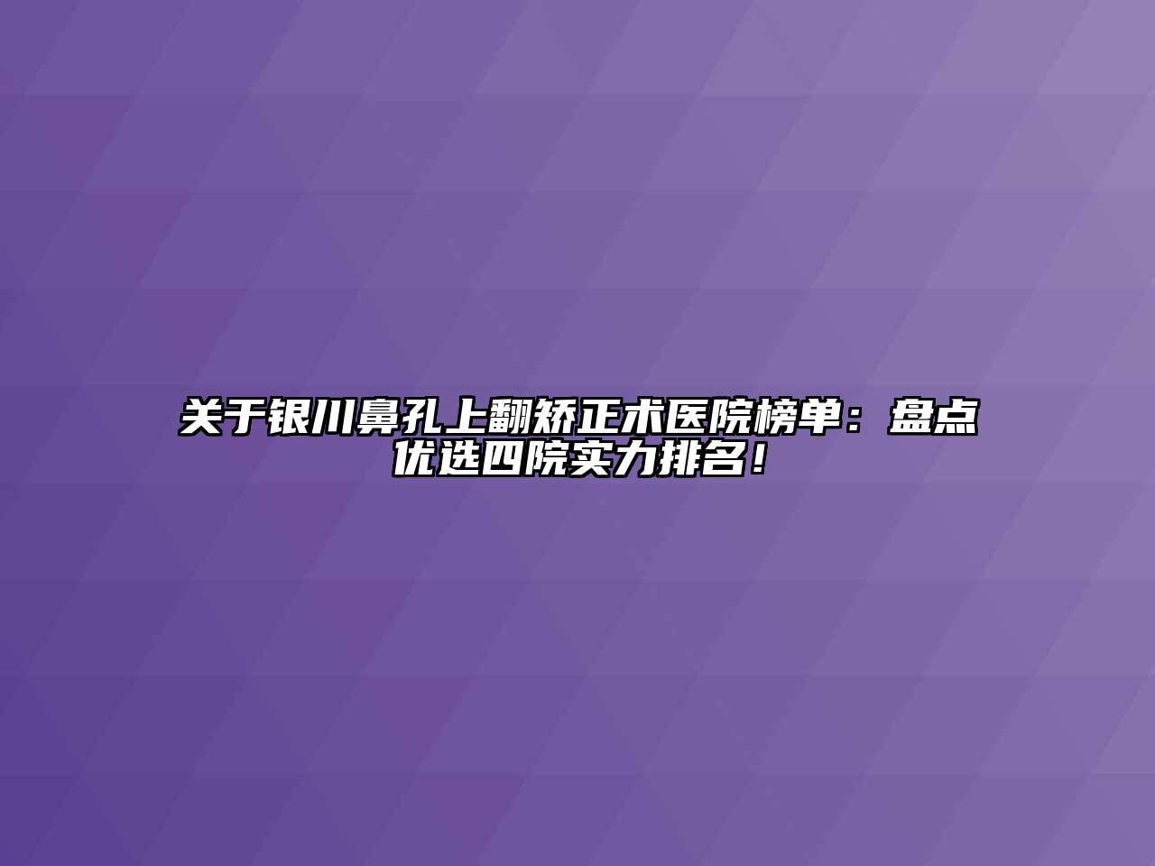 银川鼻孔上翻矫正术医院榜单：盘点优选四院实力排名！