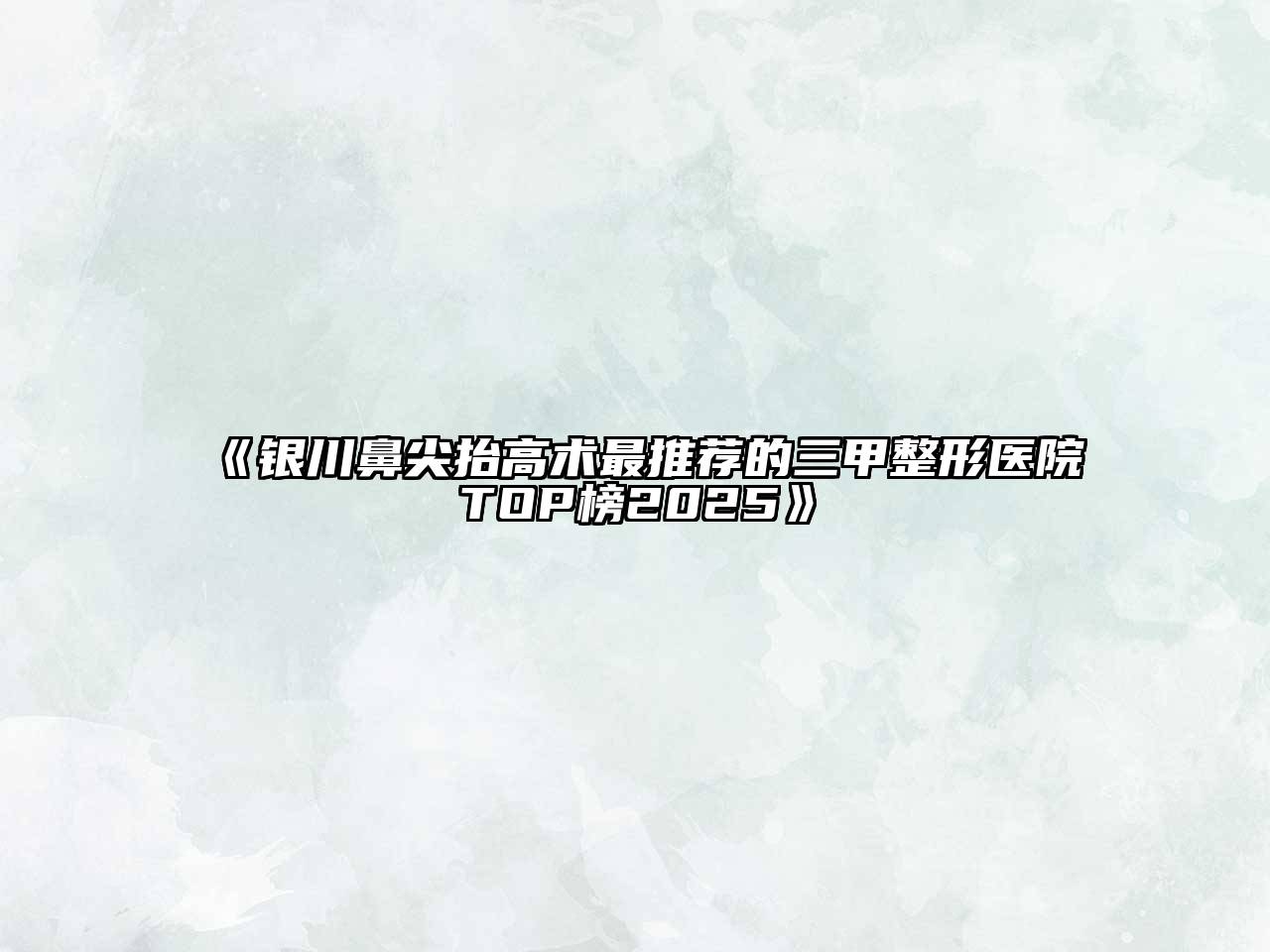 银川鼻尖抬高术最推荐的三甲整形医院TOP榜2025