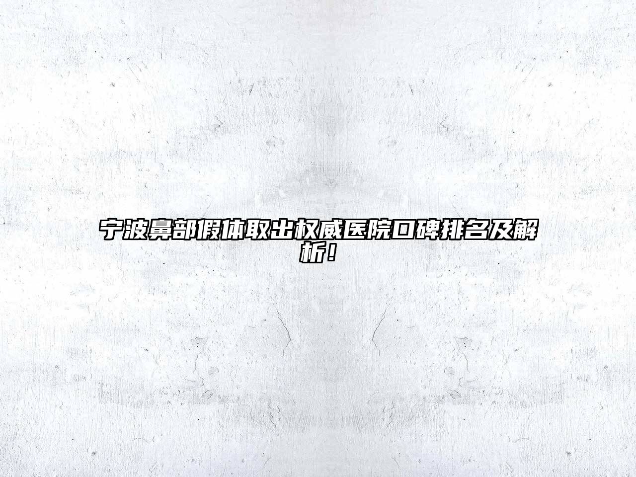 宁波鼻部假体取出权威医院口碑排名及解析！