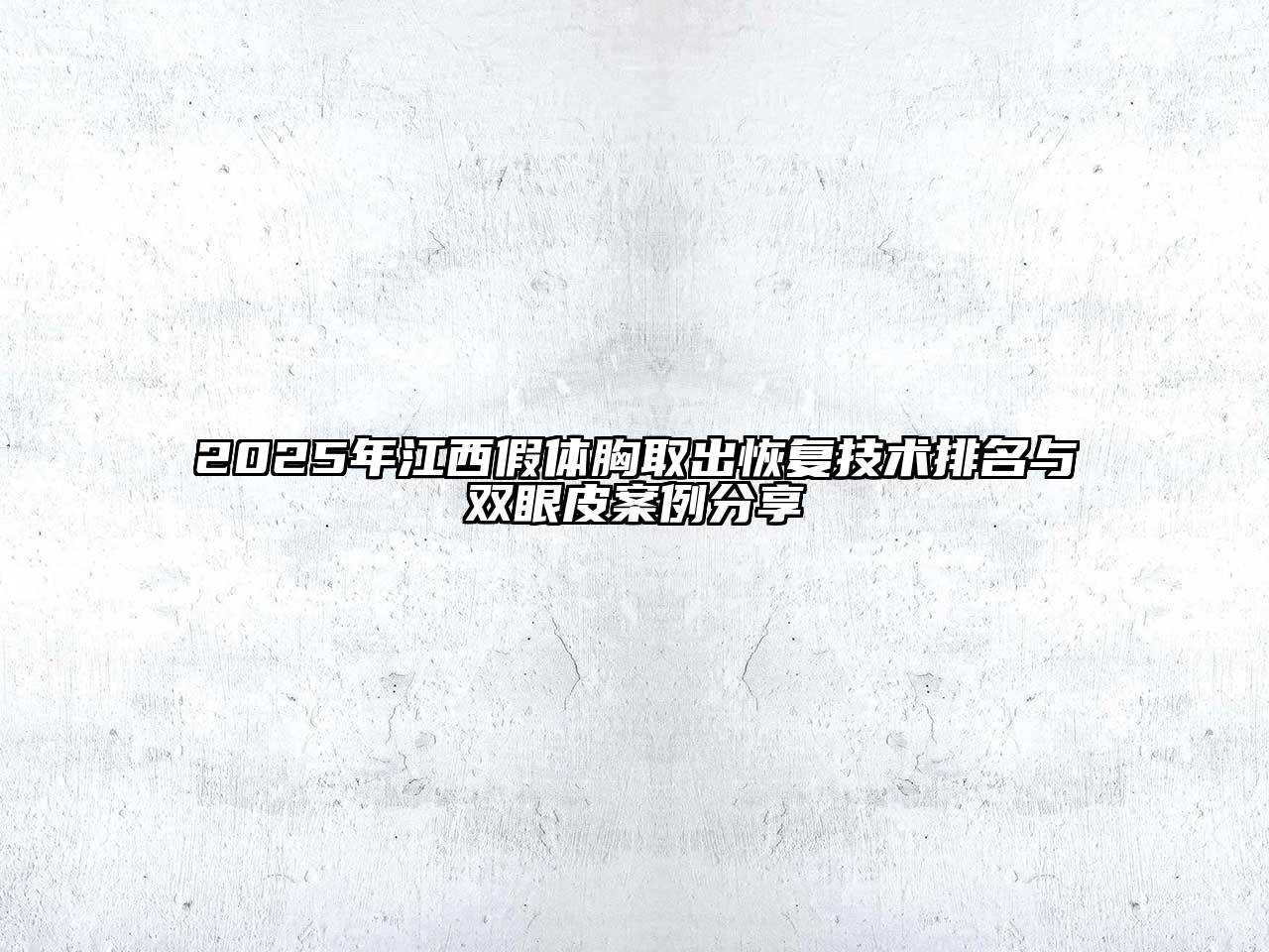 2025年江西假体胸取出恢复技术排名与双眼皮案例分享