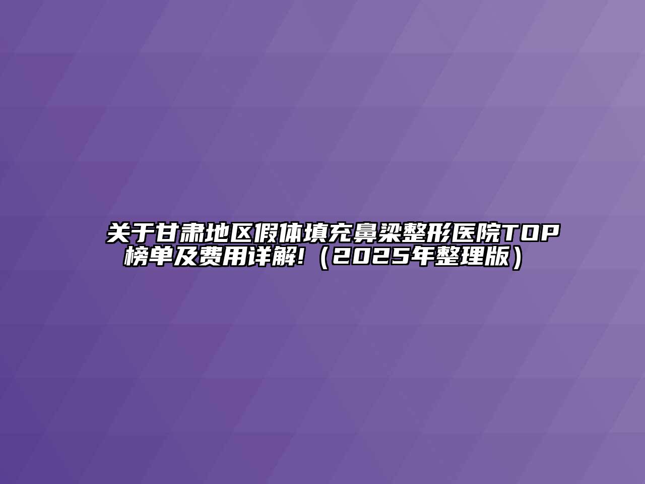 甘肃地区假体填充鼻梁整形医院TOP榜单及费用详解!（2025年整理版）