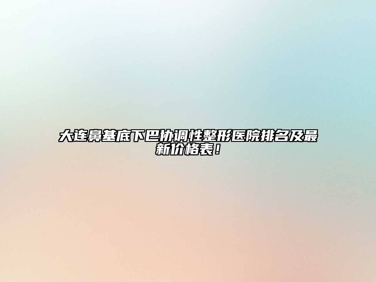 大连鼻基底下巴协调性整形医院排名及最新价格表！