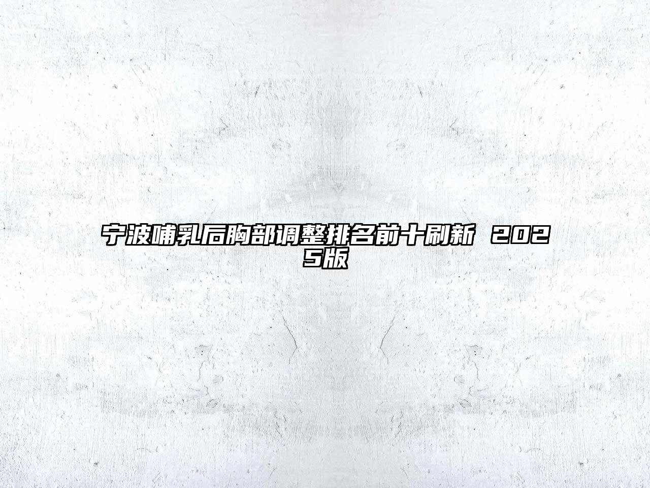 宁波哺乳后胸部调整排名前十刷新 2025版