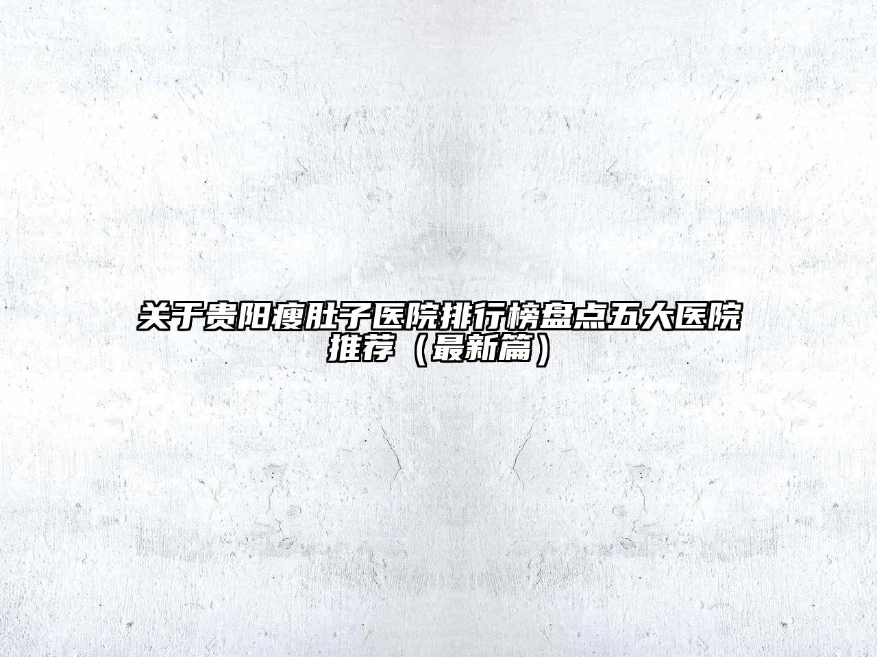 贵阳瘦肚子医院排行榜盘点五大医院推荐（最新篇）