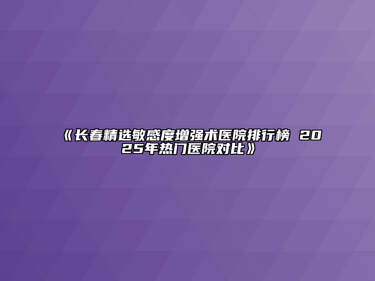 长春精选敏感度增强术医院排行榜 2025年热门医院对比