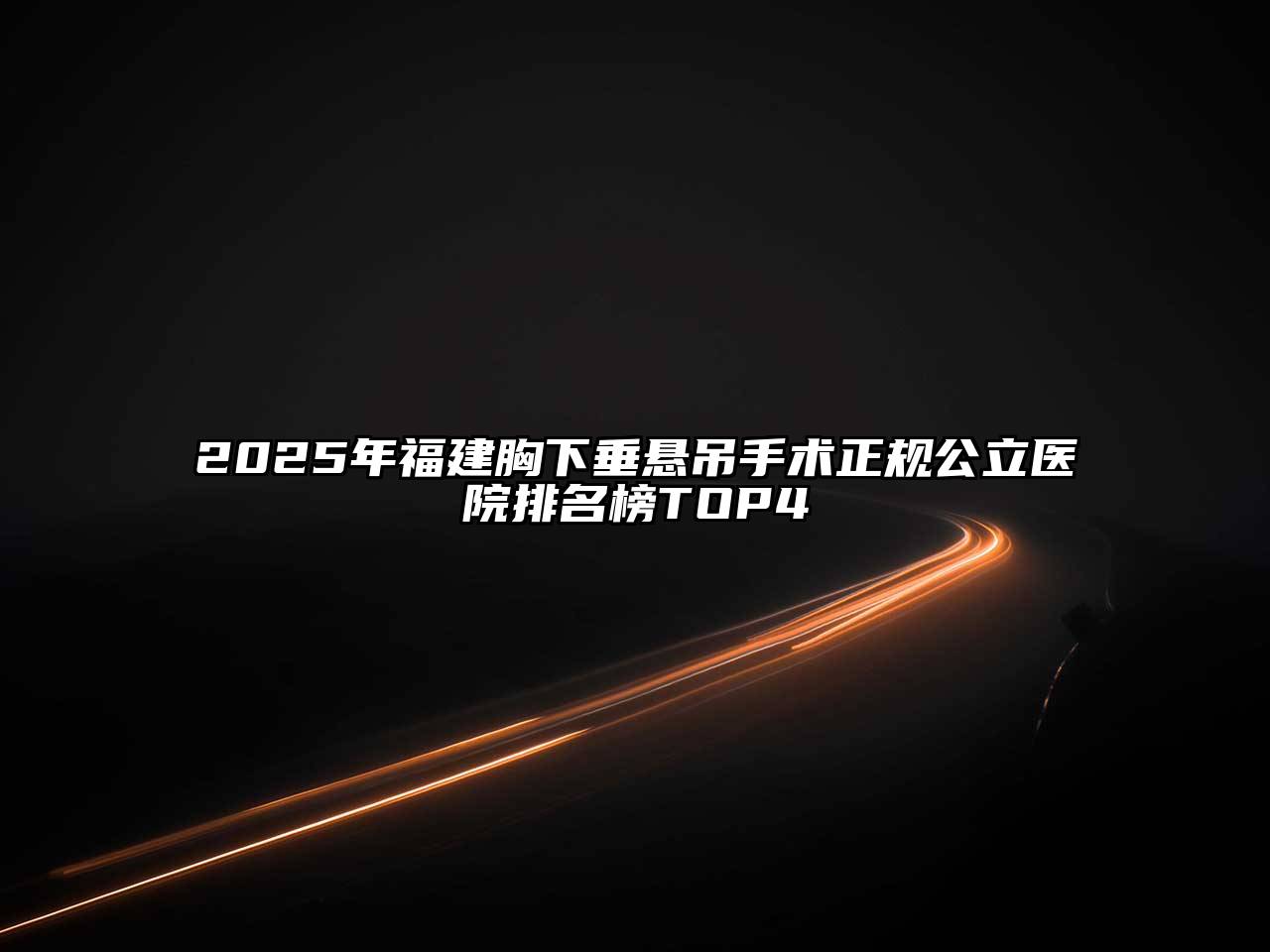 2025年福建胸下垂悬吊手术正规公立医院排名榜TOP4