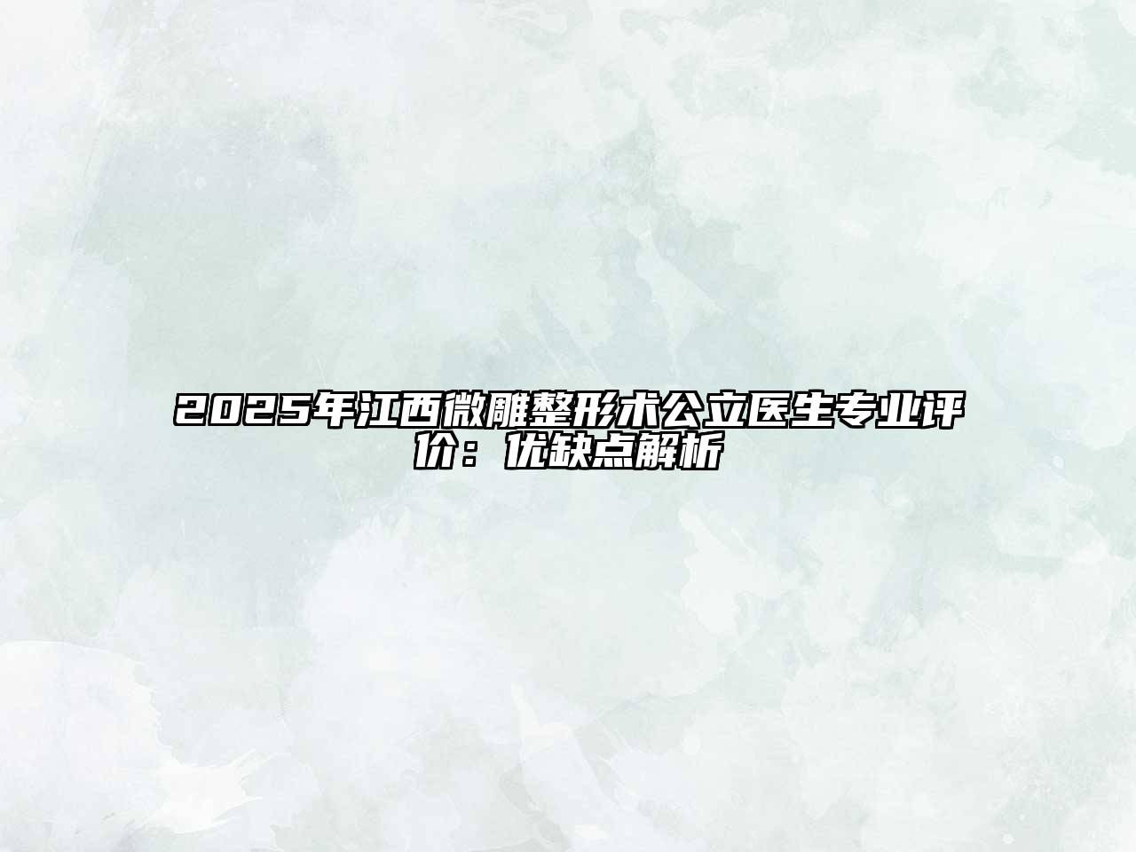 2025年江西微雕整形术公立医生专业评价：优缺点解析
