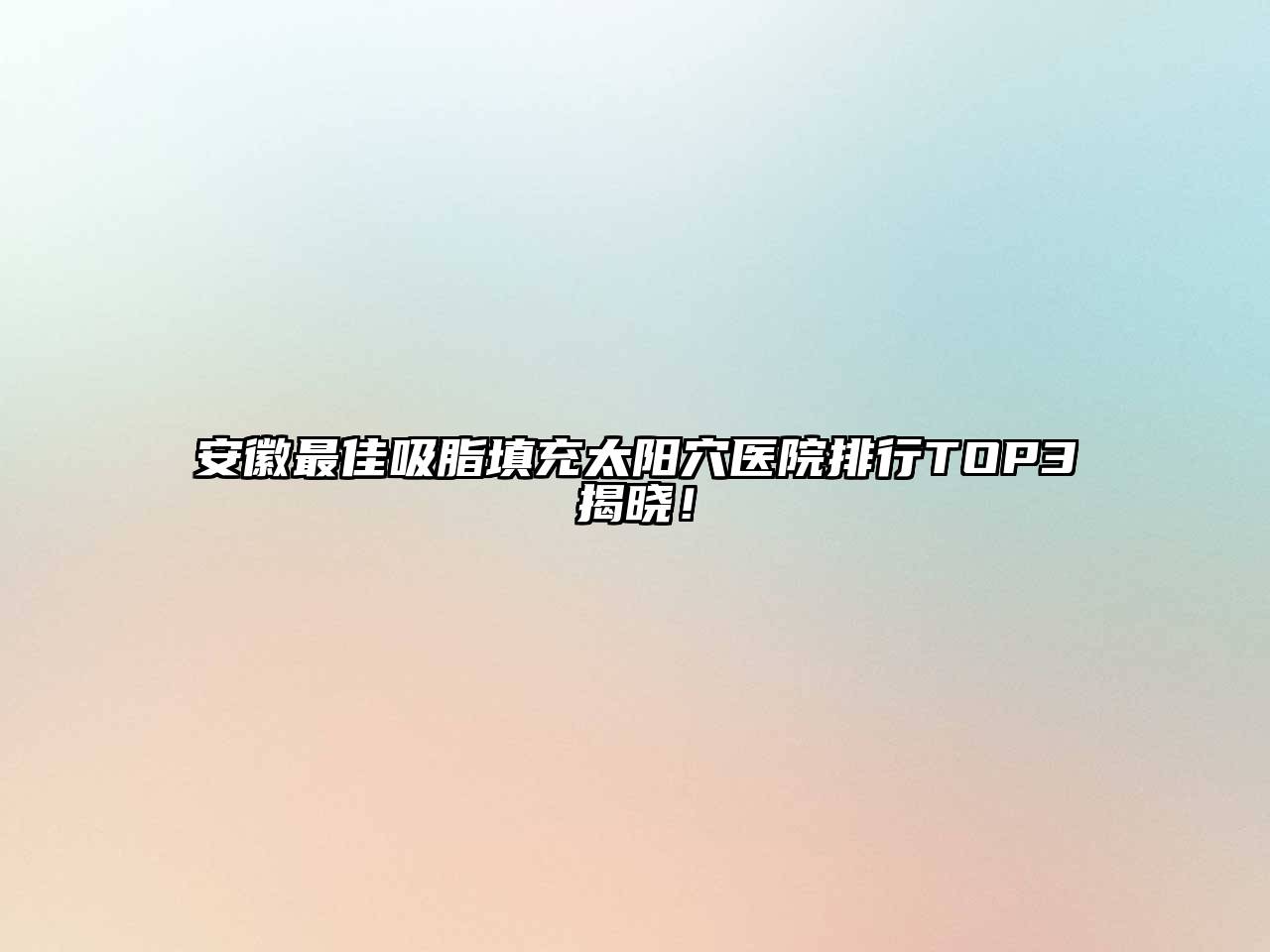 安徽最佳吸脂填充太阳穴医院排行TOP3揭晓！